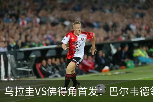 乌拉圭VS佛得角首发：巴尔韦德领军 40岁沃齐尼亚再战